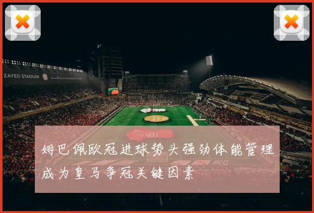 姆巴佩欧冠进球势头强劲体能管理成为皇马争冠关键因素