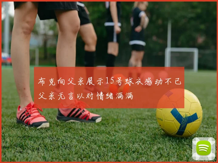 布克向父亲展示15号球衣感动不已父亲无言以对情绪满满