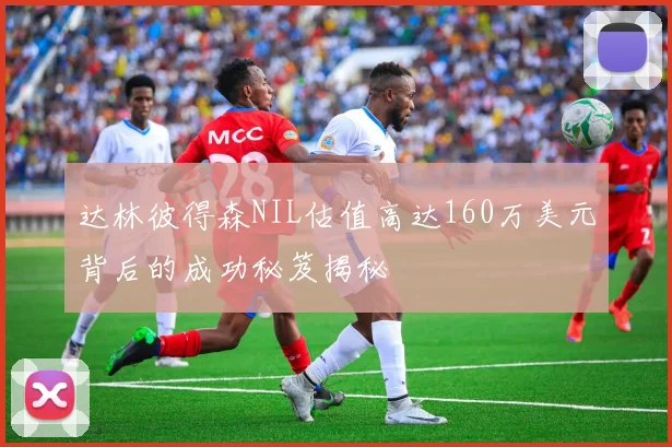 达林彼得森NIL估值高达160万美元背后的成功秘笈揭秘