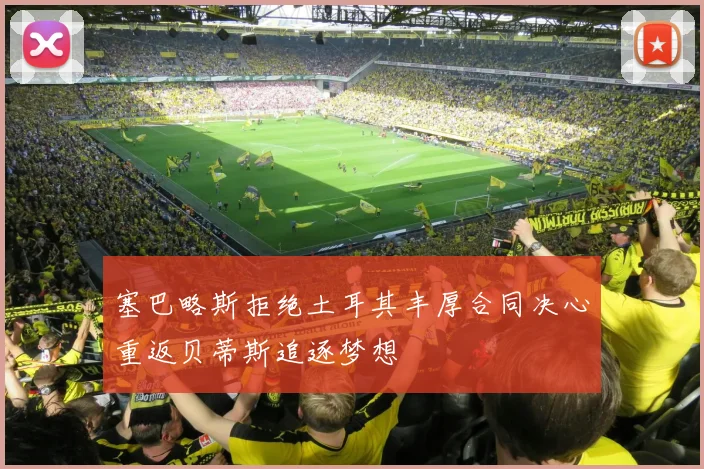 塞巴略斯拒绝土耳其丰厚合同决心重返贝蒂斯追逐梦想