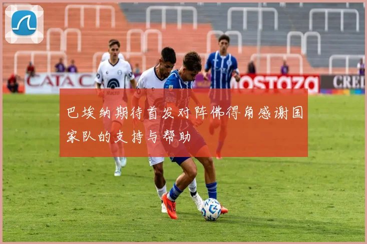 巴埃纳期待首发对阵佛得角感谢国家队的支持与帮助